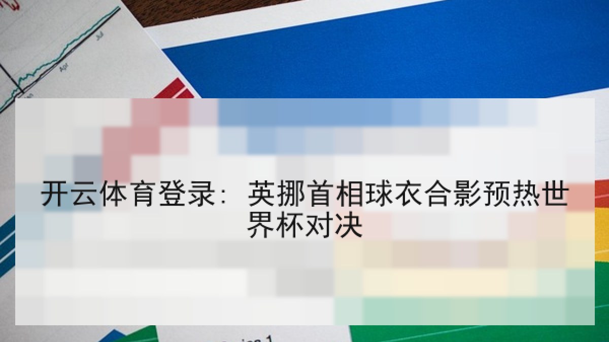 开云体育登录: 英挪首相球衣合影预热世界杯对决 开云体育登录: 英挪首相球衣合影预热世界杯对决