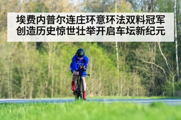 埃费内普尔连庄环意环法双料冠军创造历史惊世壮举开启车坛新纪元