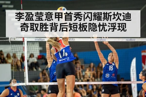 李盈莹意甲首秀闪耀斯坎迪奇取胜背后短板隐忧浮现