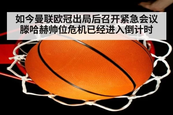 如今曼联欧冠出局后召开紧急会议滕哈赫帅位危机已经进入倒计时