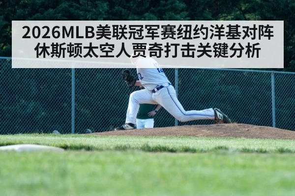 2026MLB美联冠军赛纽约洋基对阵休斯顿太空人贾奇打击关键分析