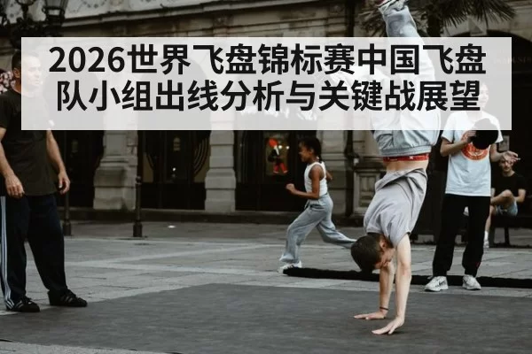 2026世界飞盘锦标赛中国飞盘队小组出线分析与关键战展望